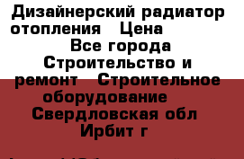 Дизайнерский радиатор отопления › Цена ­ 67 000 - Все города Строительство и ремонт » Строительное оборудование   . Свердловская обл.,Ирбит г.